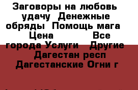 Заговоры на любовь, удачу. Денежные обряды. Помощь мага.  › Цена ­ 2 000 - Все города Услуги » Другие   . Дагестан респ.,Дагестанские Огни г.